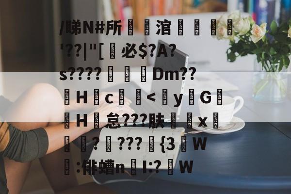 贝博娱乐官网 -/睇N#所涫旑€煆'??|"[減必$?A?s????壯€Dm??棳H锽c